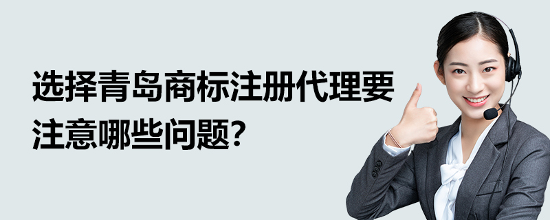 選擇青島商標(biāo)注冊(cè)代理要注意哪些問(wèn)題？