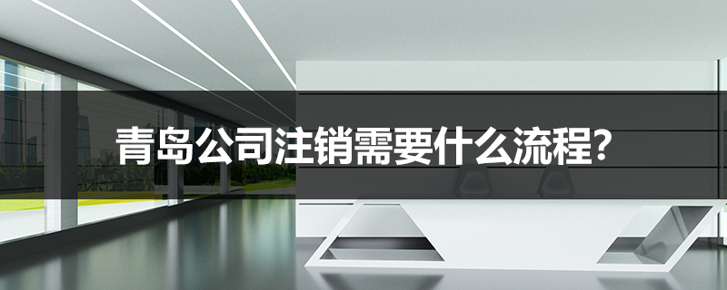 青島公司注銷(xiāo)需要什么流程？